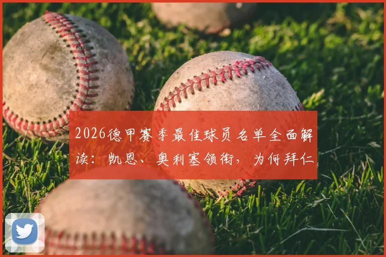 2026德甲赛季最佳球员名单全面解读：凯恩、奥利塞领衔，为何拜仁独占7席，附历年得主与评选规则分析