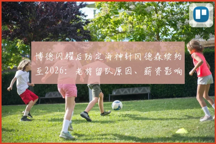 博德闪耀后防定海神针冈德森续约至2026：老将留队原因、薪资影响及球队未来后防布局解析