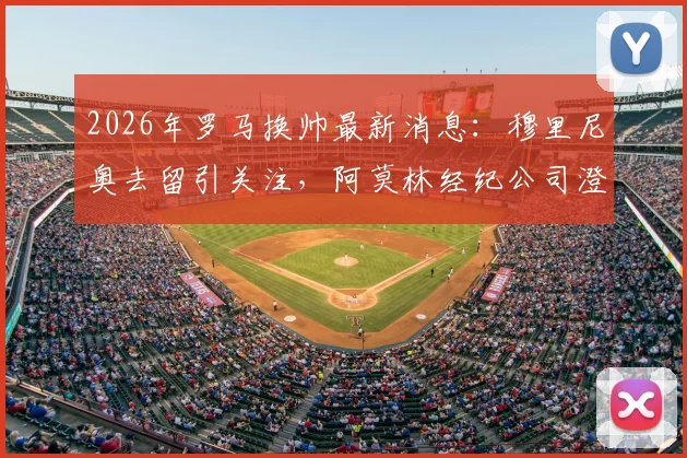 2026年罗马换帅最新消息：穆里尼奥去留引关注，阿莫林经纪公司澄清不回葡超传闻