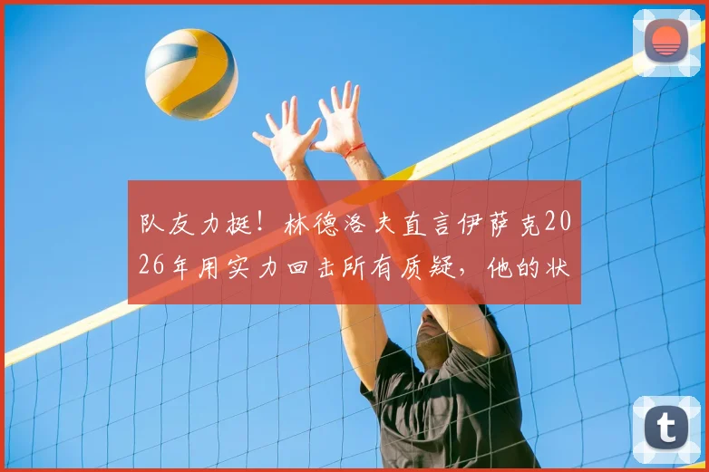 队友力挺!林德洛夫直言伊萨克2026年用实力回击所有质疑,他的状态蜕变之路全解析