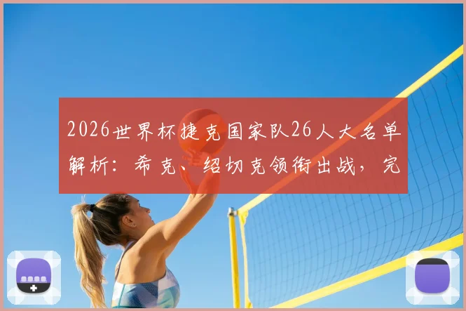 2026世界杯捷克国家队26人大名单解析：希克、绍切克领衔出战，完整球员名单与战术位置一览