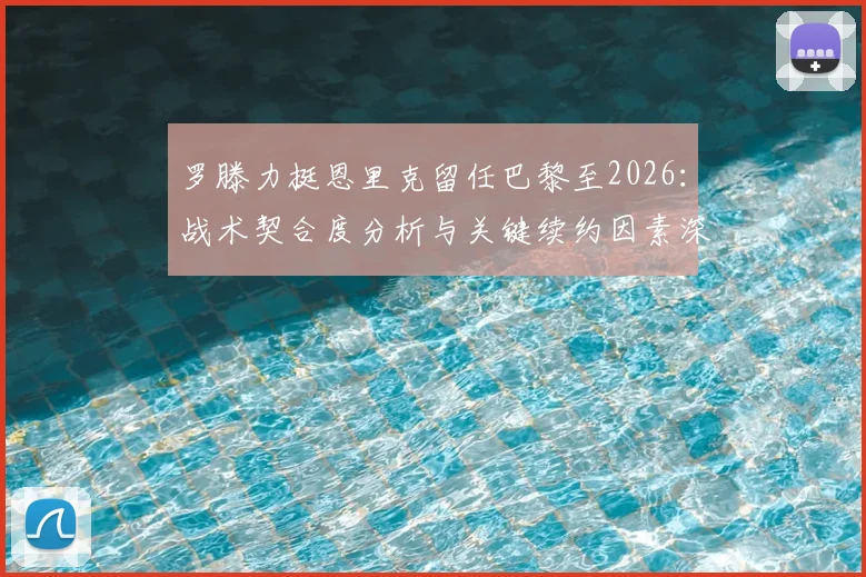 罗滕力挺恩里克留任巴黎至2026：战术契合度分析与关键续约因素深度解读