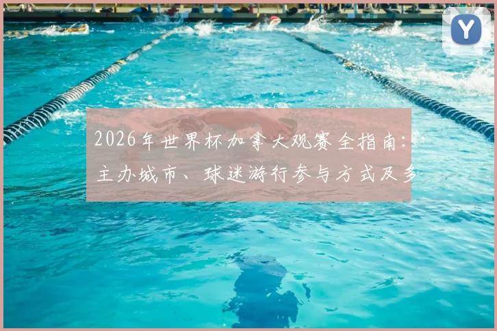 2026年世界杯加拿大观赛全指南：主办城市、球迷游行参与方式及多伦多温哥华观赛攻略详解