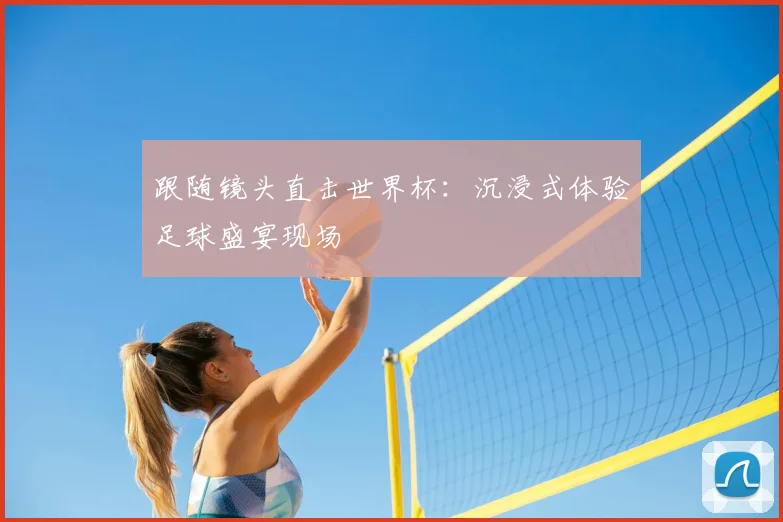 跟随镜头直击世界杯：沉浸式体验足球盛宴现场