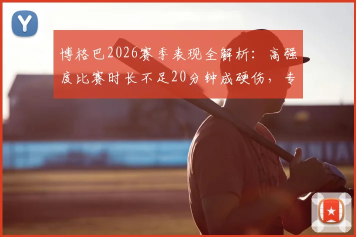 博格巴2026赛季表现全解析:高强度比赛时长不足20分钟成硬伤,专家直言其生涯低谷原因