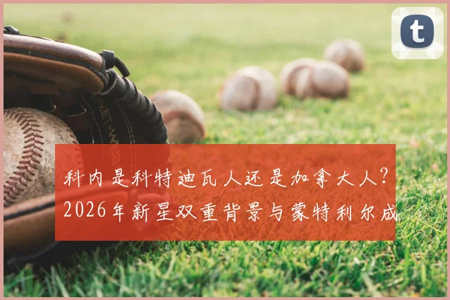 科内是科特迪瓦人还是加拿大人?2026年新星双重背景与蒙特利尔成长之路全科普