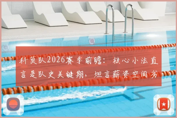 科莫队2026赛季前瞻：核心小法直言是队史关键期，坦言薪资空间劣势如何破局？