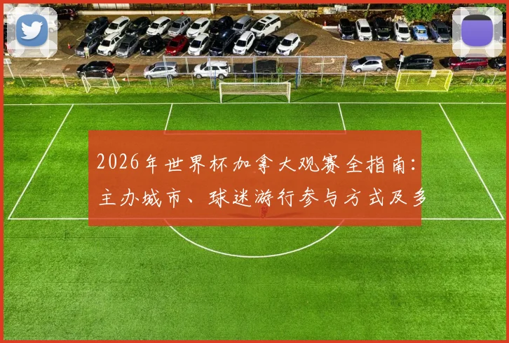 2026年世界杯加拿大观赛全指南：主办城市、球迷游行参与方式及多伦多温哥华观赛攻略详解