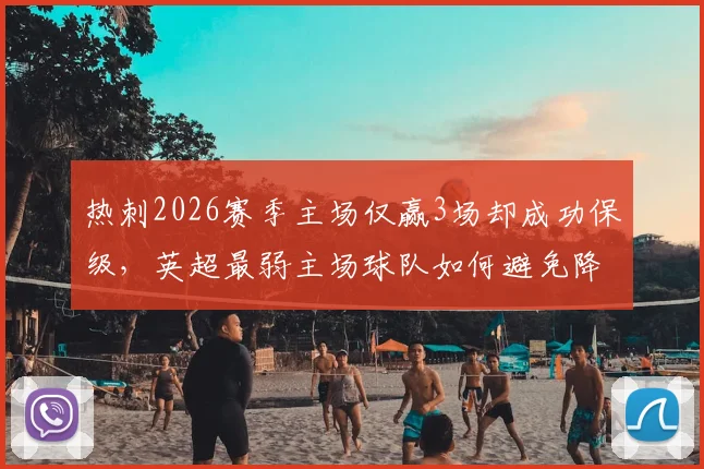 热刺2026赛季主场仅赢3场却成功保级，英超最弱主场球队如何避免降级？原因与数据分析