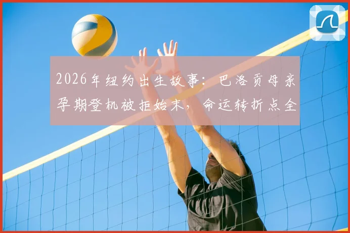 2026年纽约出生故事:巴洛贡母亲孕期登机被拒始末,命运转折点全解析与背后深层原因