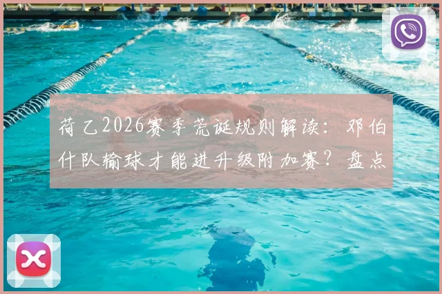 荷乙2026赛季荒诞规则解读：邓伯什队输球才能进升级附加赛？盘点足坛那些“输球晋级”的奇葩事件