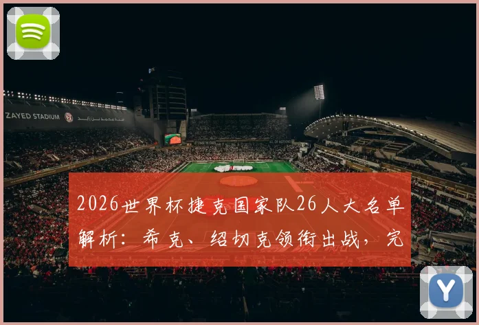 2026世界杯捷克国家队26人大名单解析:希克、绍切克领衔出战,完整球员名单与战术位置一览