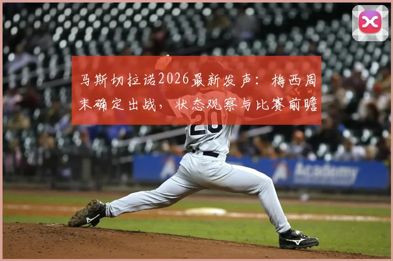 马斯切拉诺2026最新发声：梅西周末确定出战，状态观察与比赛前瞻解读