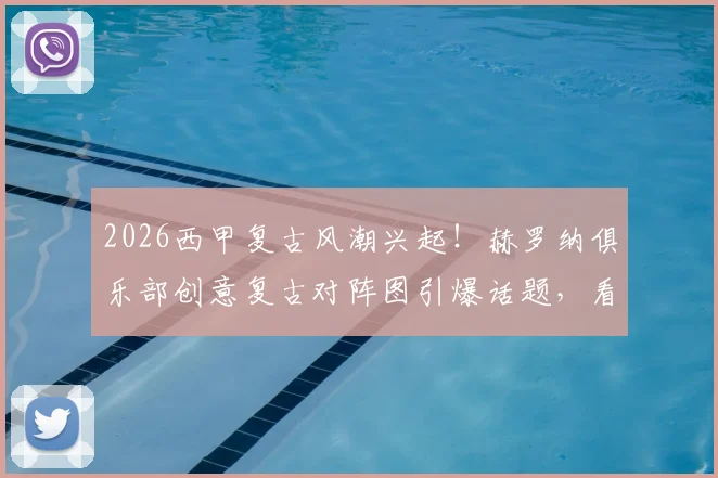 2026西甲复古风潮兴起！赫罗纳俱乐部创意复古对阵图引爆话题，看足球营销如何玩转怀旧元素与经典设计