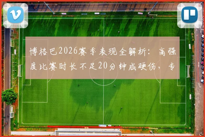 博格巴2026赛季表现全解析：高强度比赛时长不足20分钟成硬伤，专家直言其生涯低谷原因